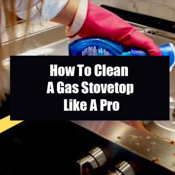 How To Clean A Gas Stovetop Like A Pro