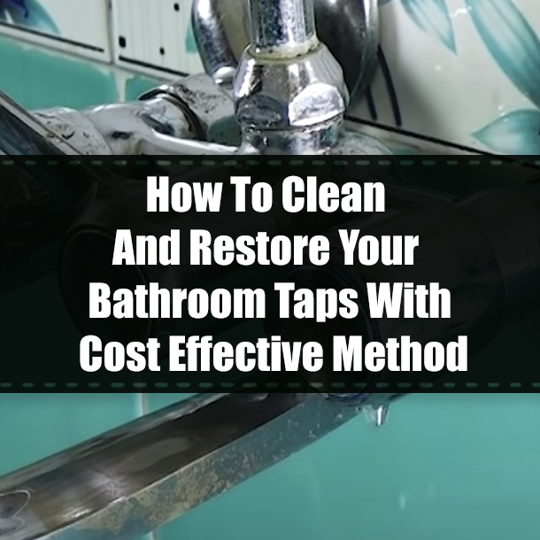 How To Clean And Restore Your Bathroom Taps With Cost Effective Method
