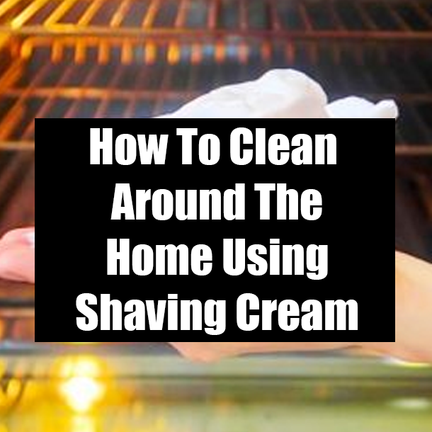 How To Clean Around The Home Using Shaving Cream
