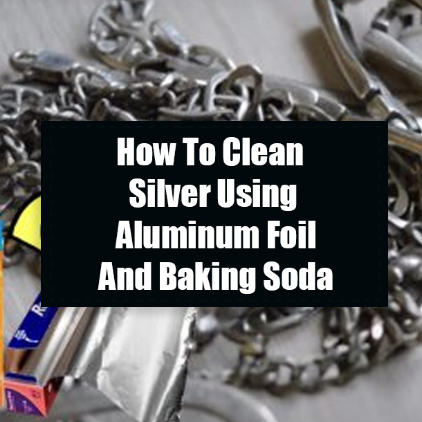 How To Clean Silver Using Aluminum Foil And Baking Soda