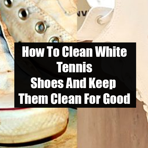 How To Clean White Tennis Shoes And Keep Them Clean For Good