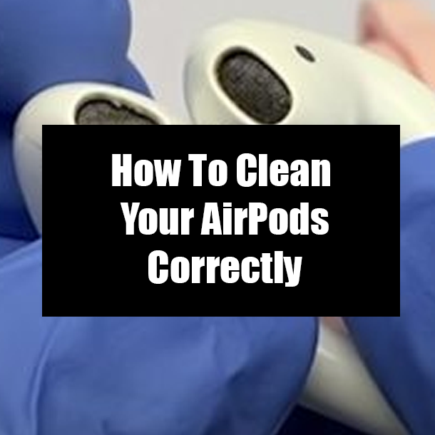 How To Clean Your AirPods Correctly