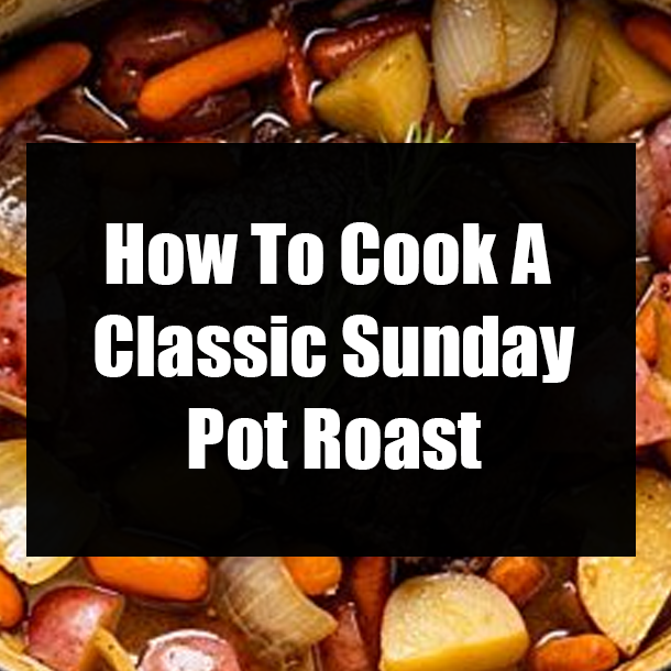 How To Cook A Classic Sunday Pot Roast
