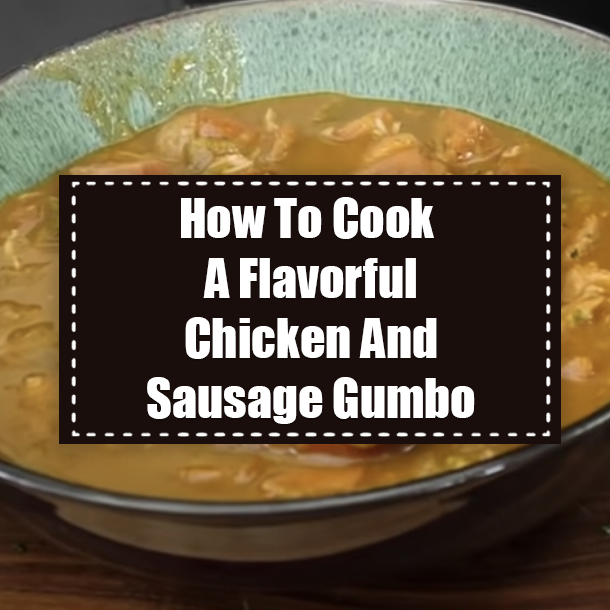 How To Cook A Flavorful Chicken And Sausage Gumbo
