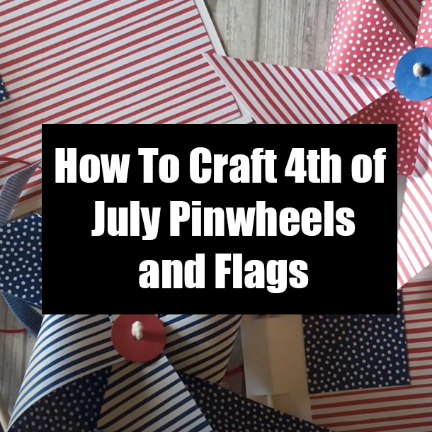 How To Craft 4th of July Pinwheels and Flags