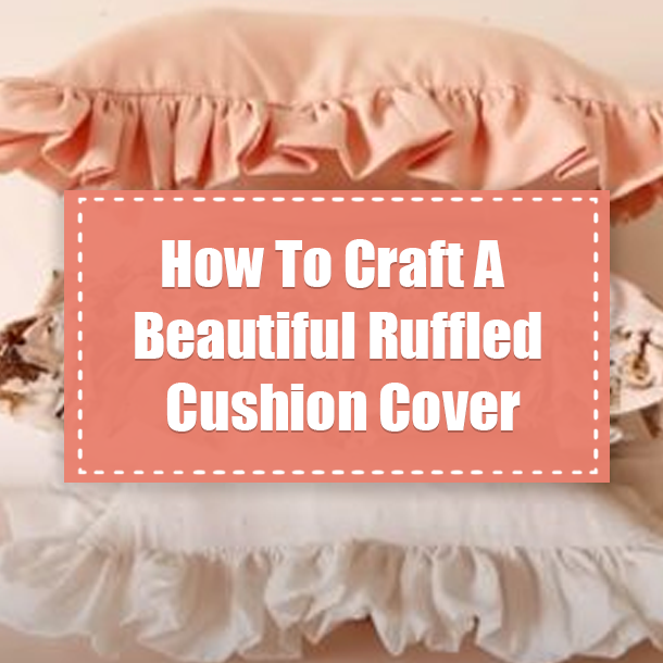 How To Craft A Beautiful Ruffled Cushion Cover