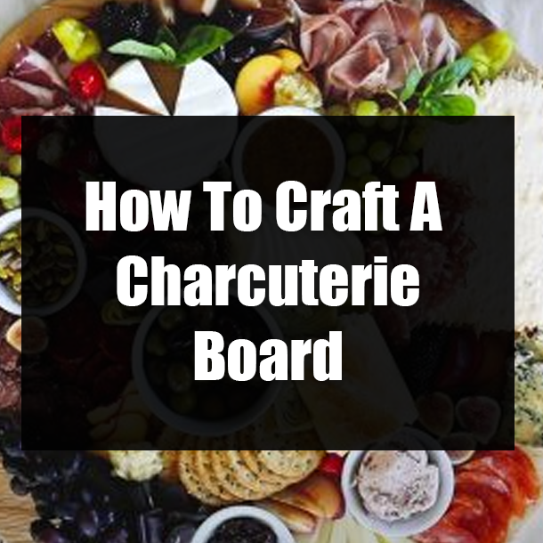 How To Craft A Charcuterie Board