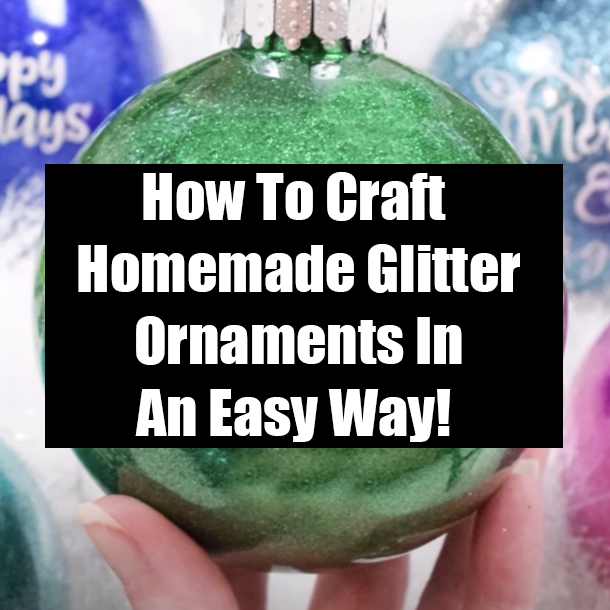 How To Craft Homemade Glitter Ornaments In An Easy Way!