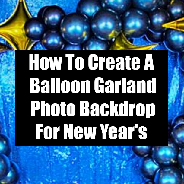 How To Create A Balloon Garland Photo Backdrop For New Year's