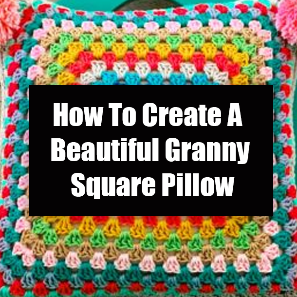 How To Create A Beautiful Granny Square Pillow