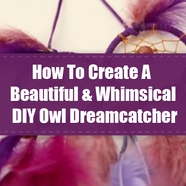 How To Create A Beautiful & Whimsical DIY Owl Dreamcatcher