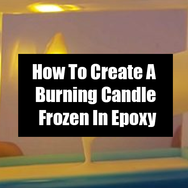 How To Create A Burning Candle Frozen In Epoxy