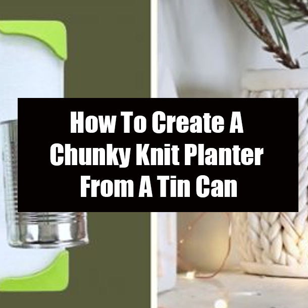 How To Create A Chunky Knit Planter From A Tin Can