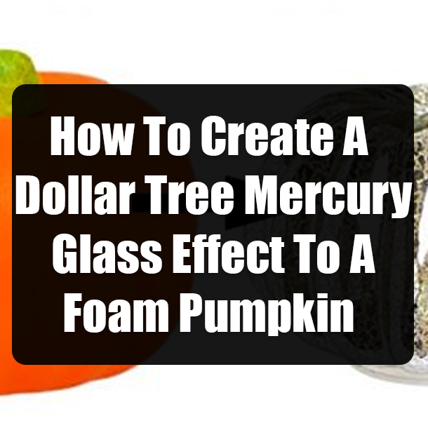 How To Create A Dollar Tree Mercury Glass Effect To A Foam Pumpkin