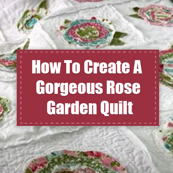How To Create A Gorgeous Rose Garden Quilt