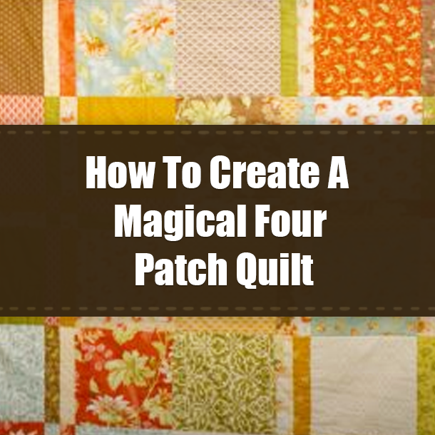 How To Create A Magical Four Patch Quilt
