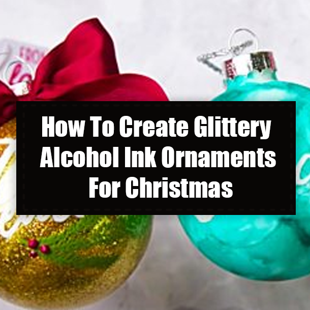 How To Create Glittery Alcohol Ink Ornaments For Christmas