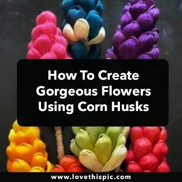 How To Create Gorgeous Flowers Using Corn Husks