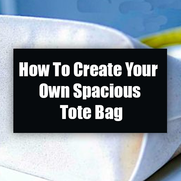 How To Create Your Own Spacious Tote Bag