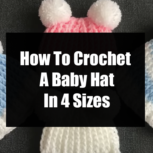 How To Crochet A Baby Hat In 4 Sizes