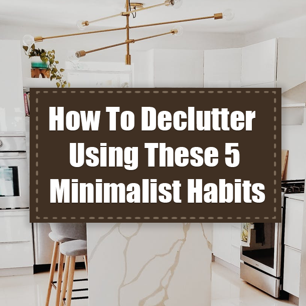 How To Declutter Using These 5 Minimalist Habits