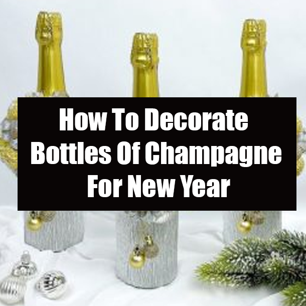 How To Decorate Bottles Of Champagne For New Year