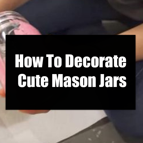 How To Decorate Cute Mason Jars