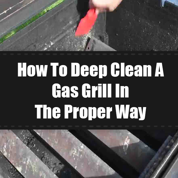 How To Deep Clean A Gas Grill In The Proper Way