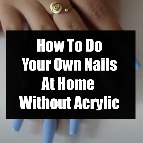 How To Do Your Own Nails At Home Without Acrylic