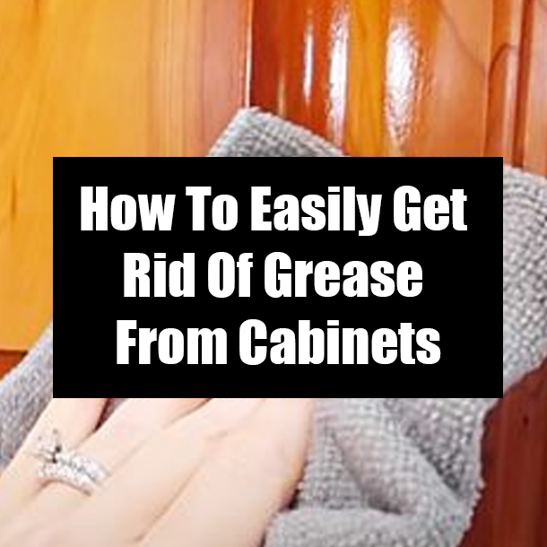 How To Easily Get Rid Of Grease From Cabinets