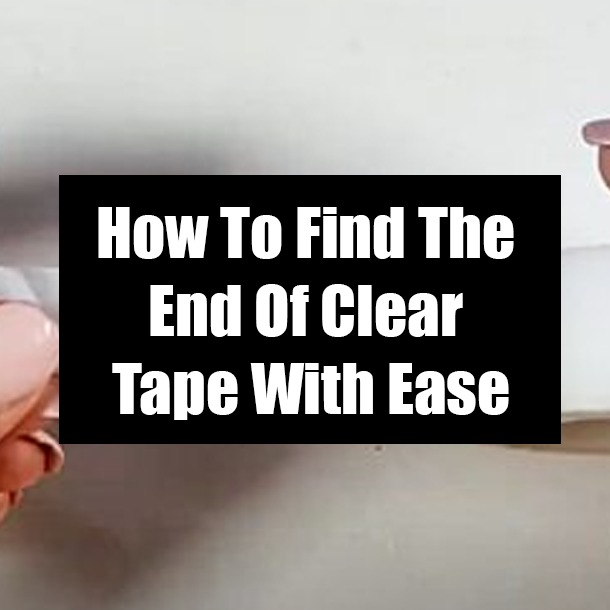 How To Find The End Of Clear Tape With Ease