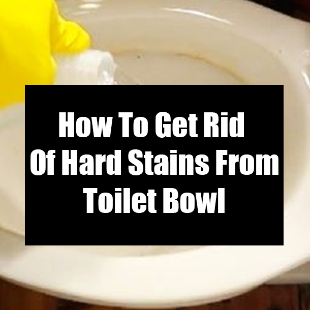How To Get Rid Of Hard Stains From Toilet Bowl