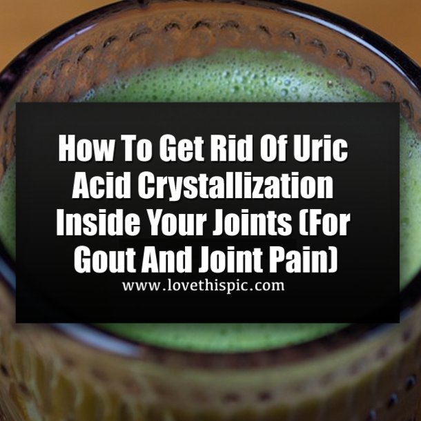 How To Get Rid Of Uric Acid Crystallization Inside Your Joints (For Gout And Joint Pain)
