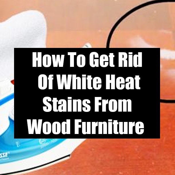 How To Get Rid Of White Heat Stains From Wood Furniture