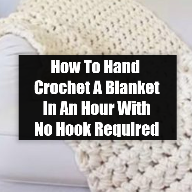 How To Hand Crochet A Blanket In An Hour With No Hook Required