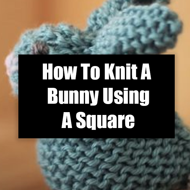 How To Knit A Bunny Using A Square