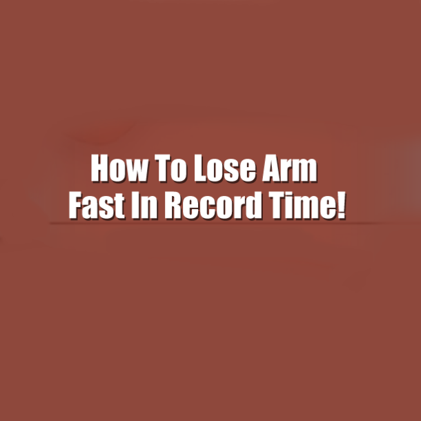 How To Lose Arm Fast In Record Time!