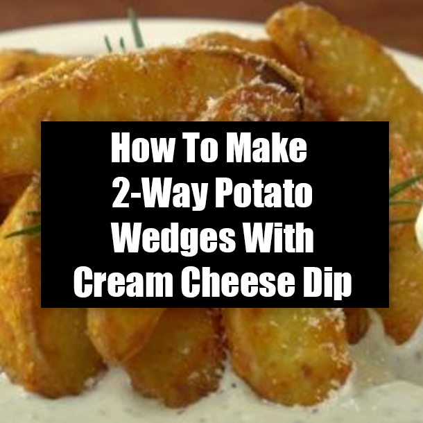 How To Make 2-Way Potato Wedges With Cream Cheese Dip