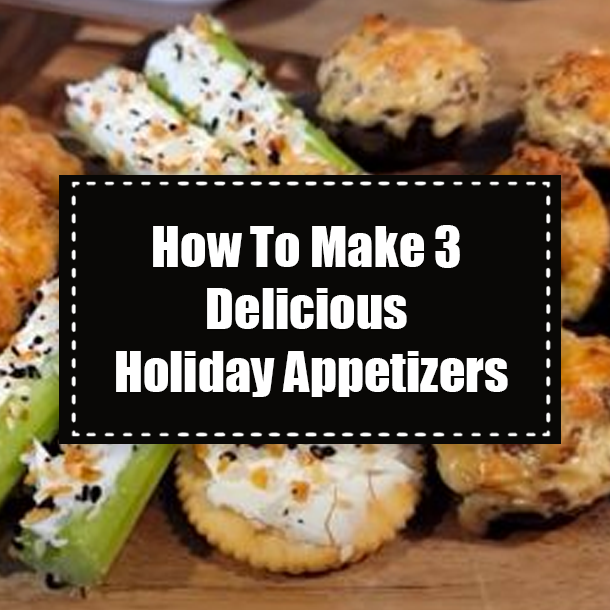How To Make 3 Delicious Holiday Appetizers