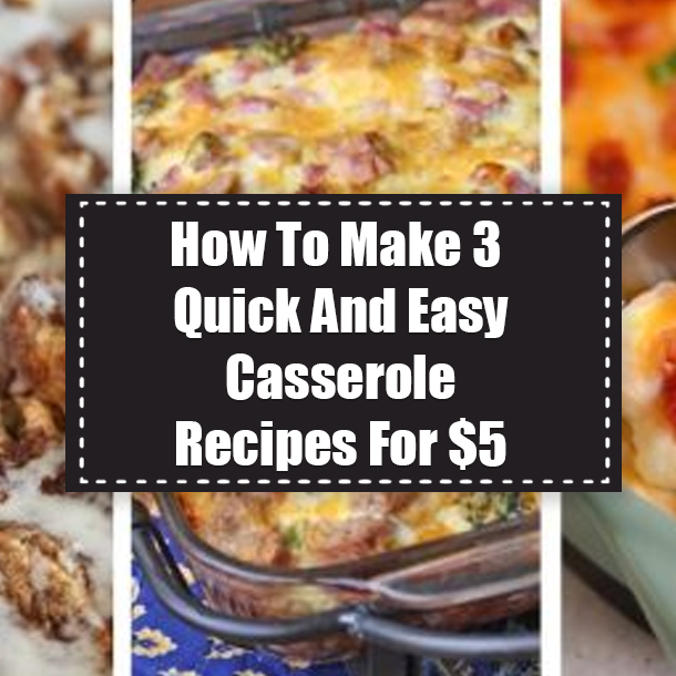 How To Make 3 Quick And Easy Casserole Recipes For $5