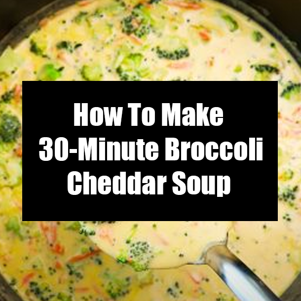 How To Make 30-Minute Broccoli Cheddar Soup