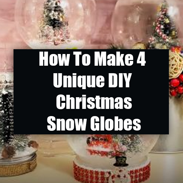 How To Make 4 Unique DIY Christmas Snow Globes