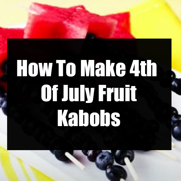 How To Make 4th Of July Fruit Kabobs