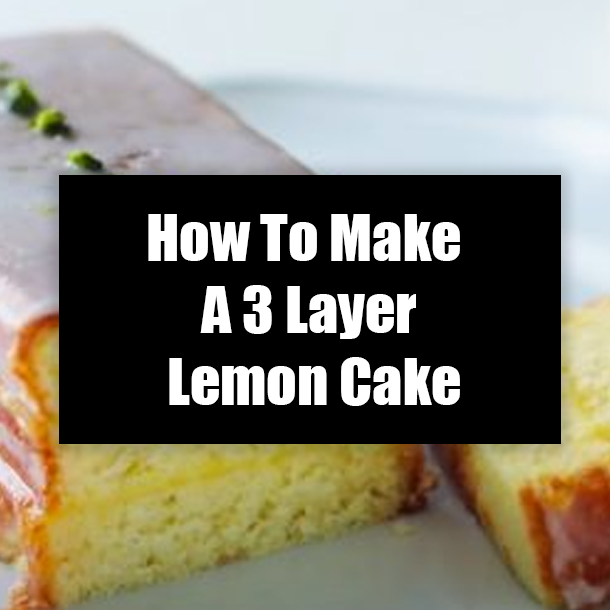 How To Make A 3 Layer Lemon Cake