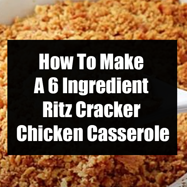 How To Make A 6 Ingredient Ritz Cracker Chicken Casserole