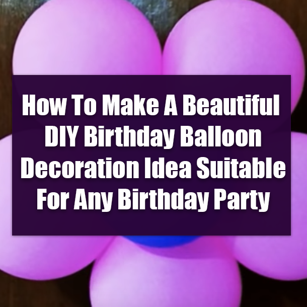 How To Make A Beautiful DIY Birthday Balloon Decoration Idea Suitable For Any Birthday Party