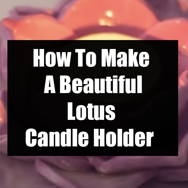 How To Make A Beautiful Lotus Candle Holder