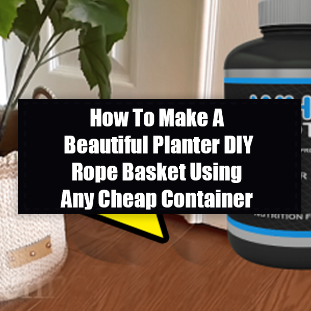How To Make A Beautiful Planter DIY Rope Basket Using Any Cheap Container
