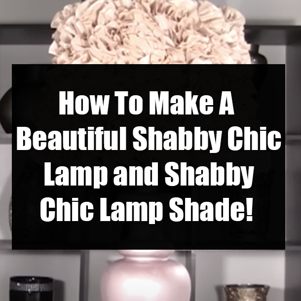 How To Make A Beautiful Shabby Chic Lamp and Shabby Chic Lamp Shade!