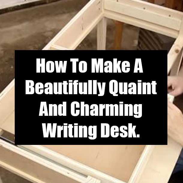 How To Make A Beautifully Quaint And Charming Writing Desk.